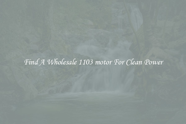 Find A Wholesale 1103 motor For Clean Power
