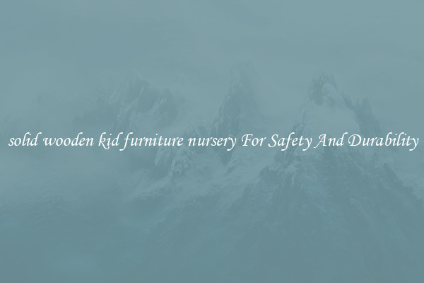 solid wooden kid furniture nursery For Safety And Durability