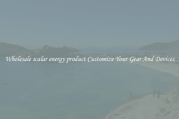Wholesale scalar energy product Customize Your Gear And Devices