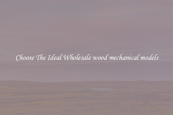 Choose The Ideal Wholesale wood mechanical models