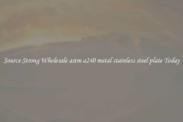 Source Strong Wholesale astm a240 metal stainless steel plate Today
