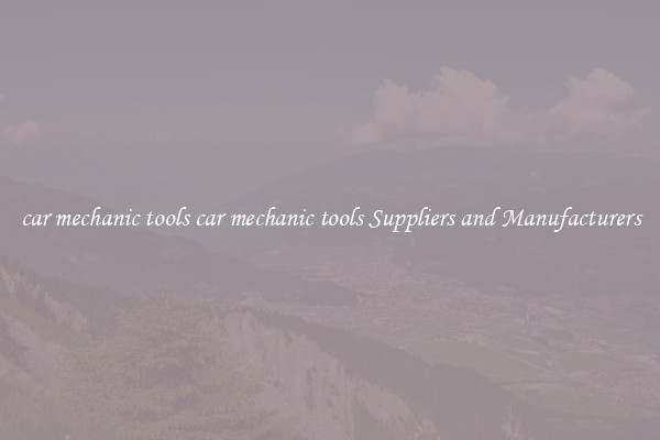 car mechanic tools car mechanic tools Suppliers and Manufacturers