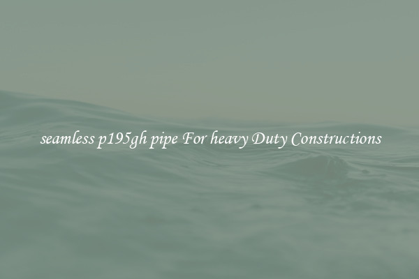 seamless p195gh pipe For heavy Duty Constructions