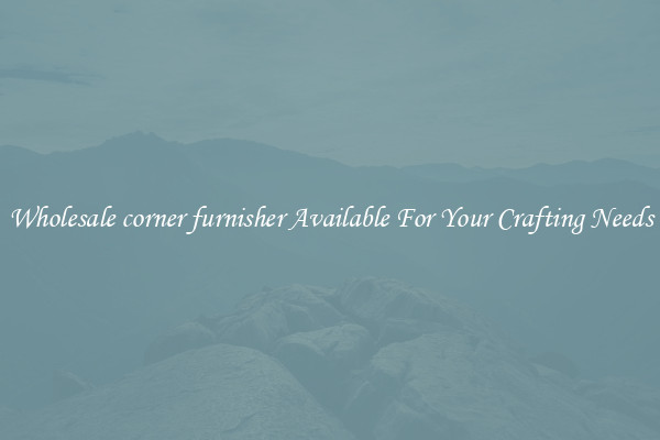 Wholesale corner furnisher Available For Your Crafting Needs