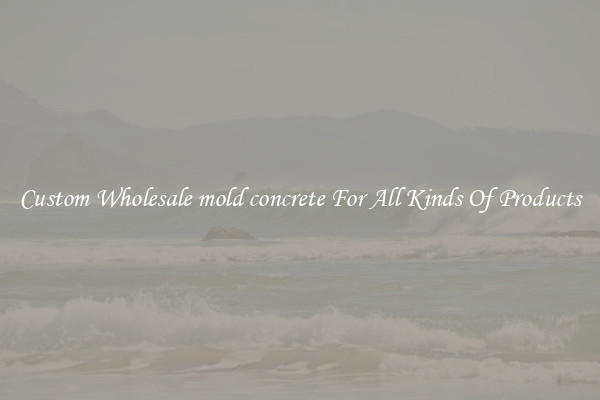 Custom Wholesale mold concrete For All Kinds Of Products