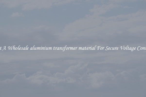 Get A Wholesale aluminium transformer material For Secure Voltage Control