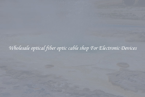 Wholesale optical fiber optic cable shop For Electronic Devices