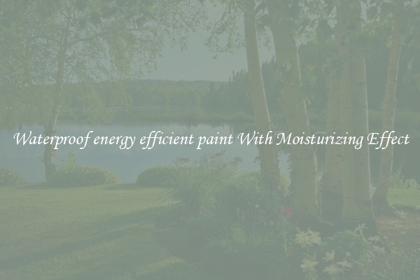 Waterproof energy efficient paint With Moisturizing Effect