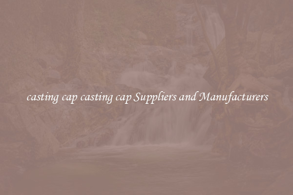 casting cap casting cap Suppliers and Manufacturers