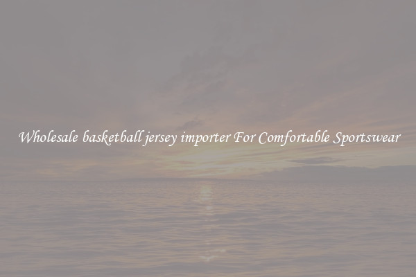 Wholesale basketball jersey importer For Comfortable Sportswear