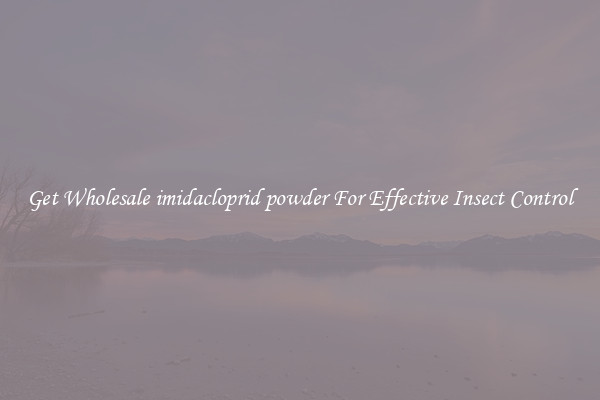 Get Wholesale imidacloprid powder For Effective Insect Control
