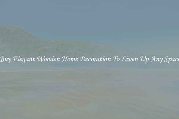 Buy Elegant Wooden Home Decoration To Liven Up Any Space