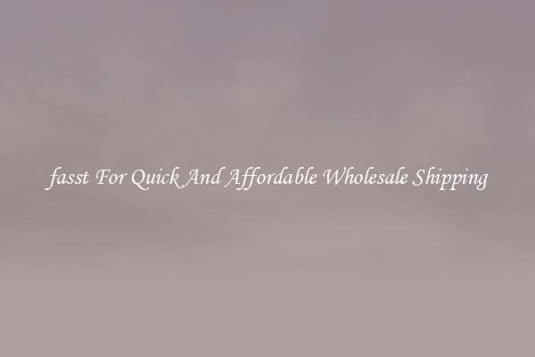 fasst For Quick And Affordable Wholesale Shipping