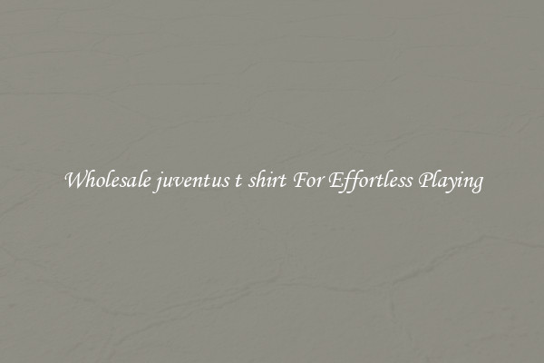 Wholesale juventus t shirt For Effortless Playing